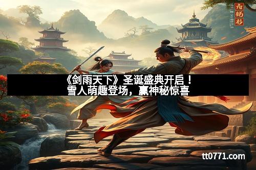 《剑雨天下》圣诞盛典开启！雪人萌趣登场，赢神秘惊喜